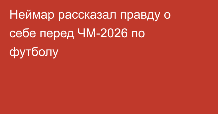 Неймар рассказал правду о себе перед ЧМ-2026 по футболу