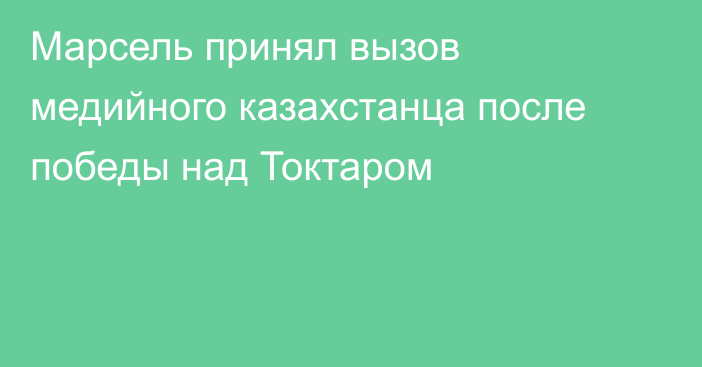 Марсель принял вызов медийного казахстанца после победы над Токтаром