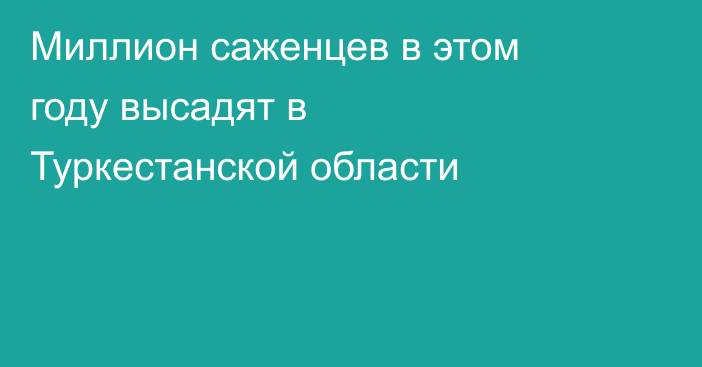 Миллион саженцев в этом году высадят в Туркестанской области