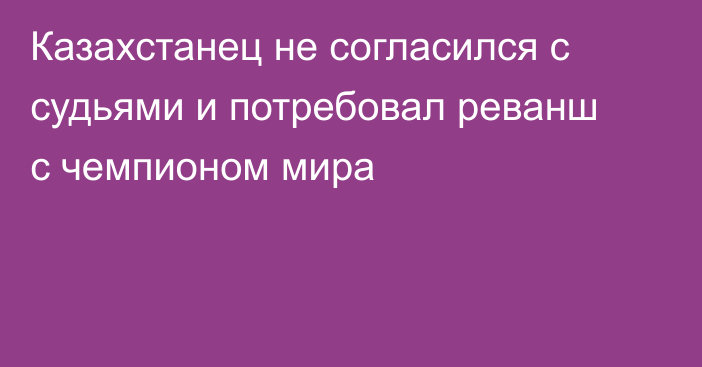 Казахстанец не согласился с судьями и потребовал реванш с чемпионом мира