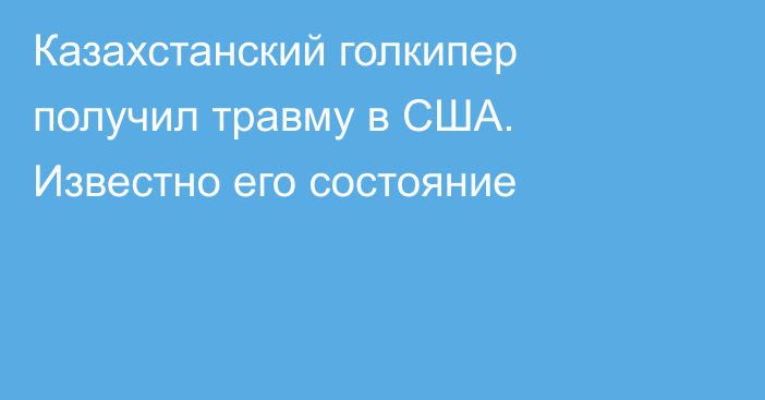 Казахстанский голкипер получил травму в США. Известно его состояние