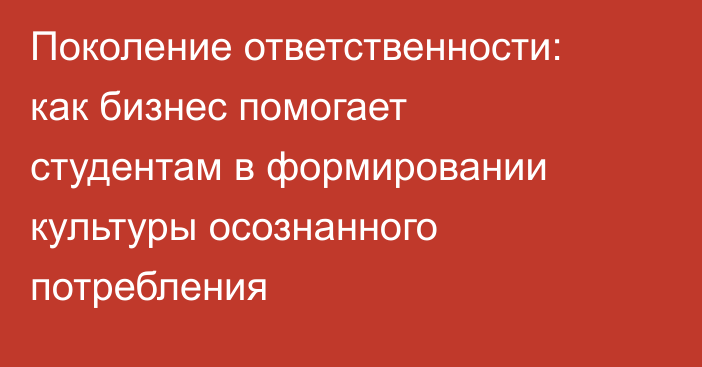 Поколение ответственности: как бизнес помогает студентам в формировании культуры осознанного потребления