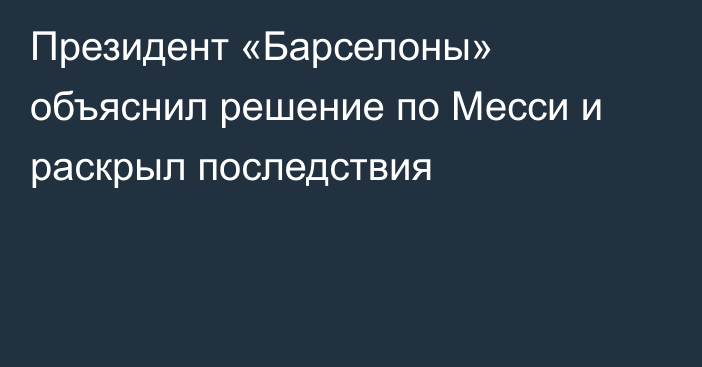 Президент «Барселоны» объяснил решение по Месси и раскрыл последствия