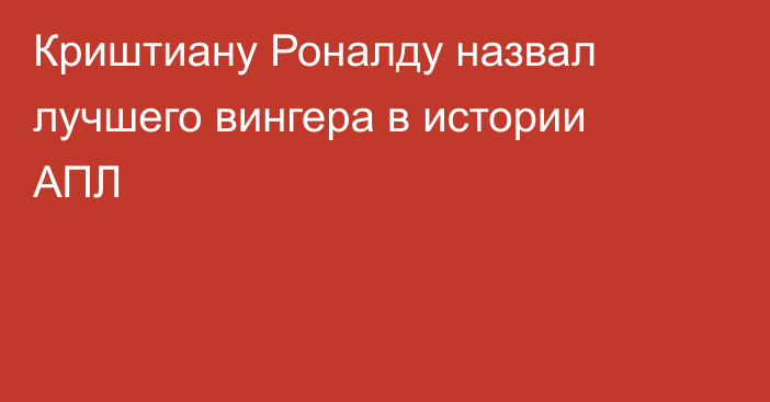Криштиану Роналду назвал лучшего вингера в истории АПЛ