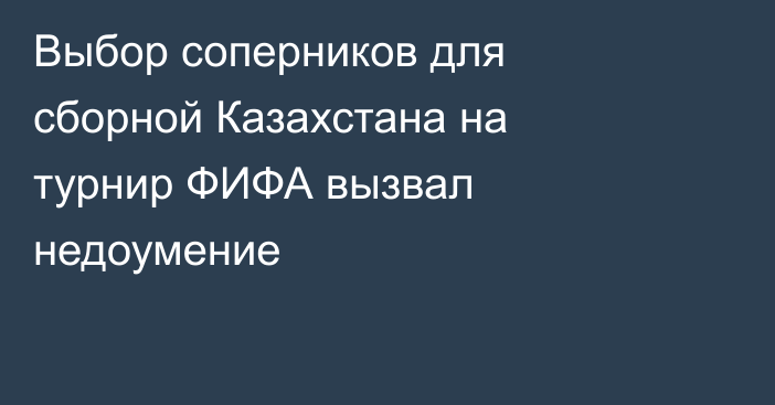 Выбор соперников для сборной Казахстана на турнир ФИФА вызвал недоумение