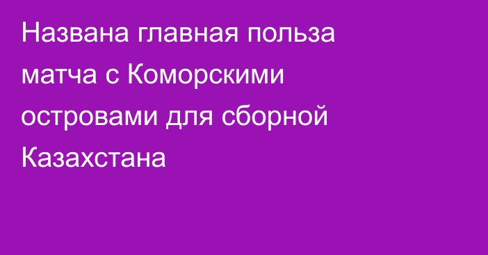Названа главная польза матча с Коморскими островами для сборной Казахстана