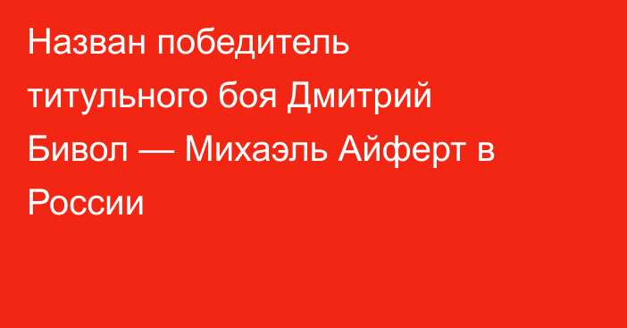 Назван победитель титульного боя Дмитрий Бивол — Михаэль Айферт в России