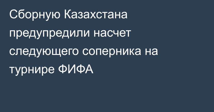 Сборную Казахстана предупредили насчет следующего соперника на турнире ФИФА