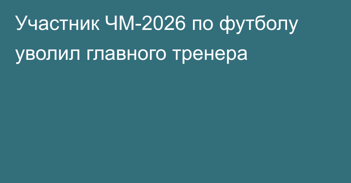 Участник ЧМ-2026 по футболу уволил главного тренера