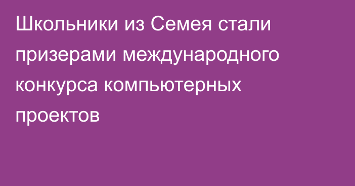 Школьники из Семея стали призерами международного конкурса компьютерных проектов