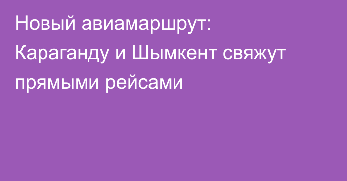Новый авиамаршрут: Караганду и Шымкент свяжут прямыми рейсами