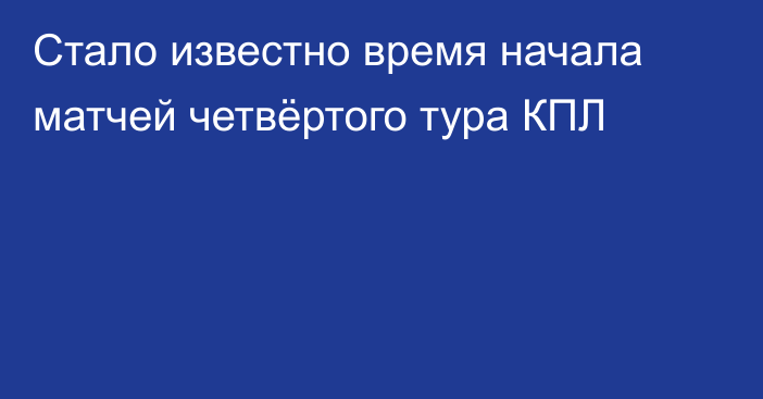 Стало известно время начала матчей четвёртого тура КПЛ