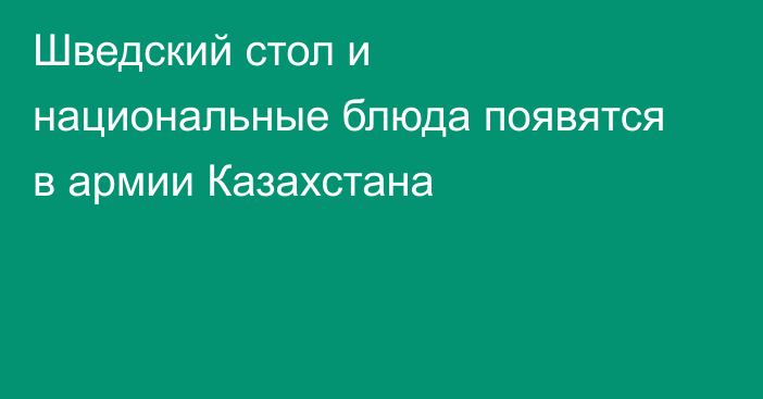 Шведский стол и национальные блюда появятся в армии Казахстана