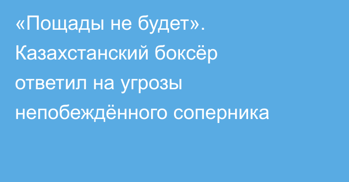 «Пощады не будет». Казахстанский боксёр ответил на угрозы непобеждённого соперника