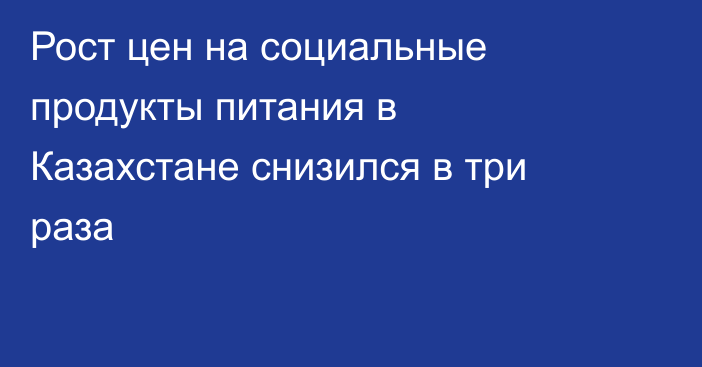 Рост цен на социальные продукты питания в Казахстане снизился в три раза