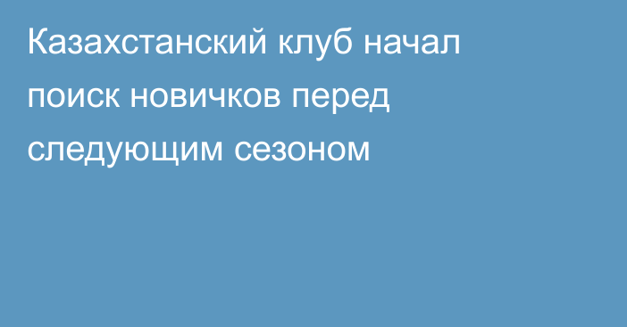 Казахстанский клуб начал поиск новичков перед следующим сезоном