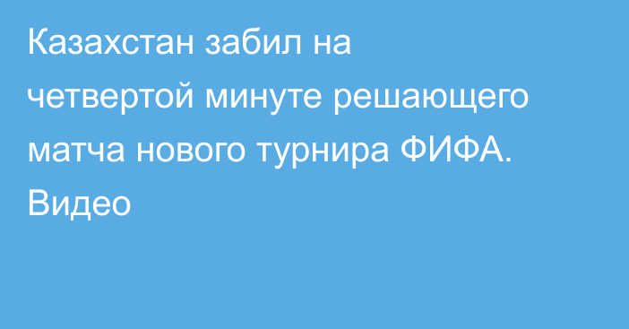 Казахстан забил на четвертой минуте решающего матча нового турнира ФИФА. Видео