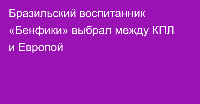 Бразильский воспитанник «Бенфики» выбрал между КПЛ и Европой