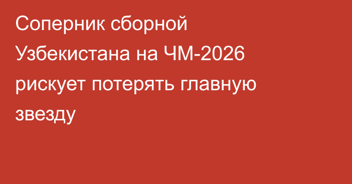 Соперник сборной Узбекистана на ЧМ-2026 рискует потерять главную звезду