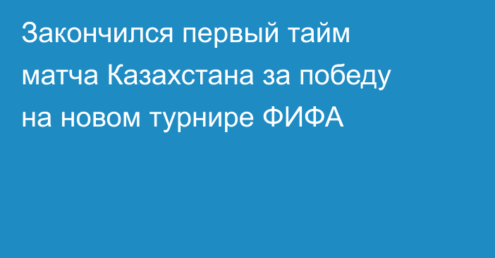 Закончился первый тайм матча Казахстана за победу на новом турнире ФИФА