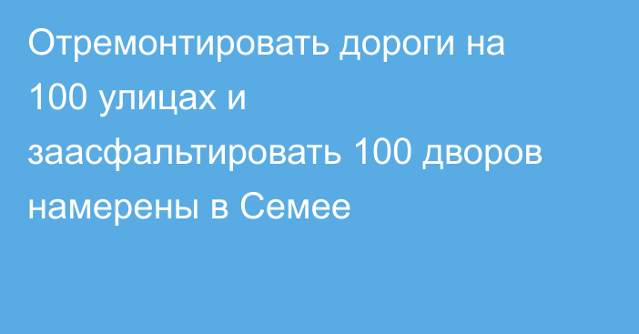 Отремонтировать дороги на 100 улицах и заасфальтировать 100 дворов намерены в Семее