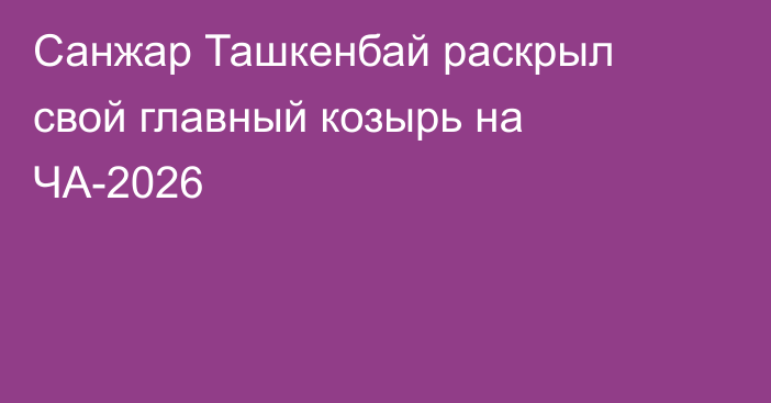 Санжар Ташкенбай раскрыл свой главный козырь на ЧА-2026