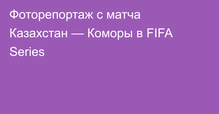 Фоторепортаж с матча Казахстан — Коморы в FIFA Series
