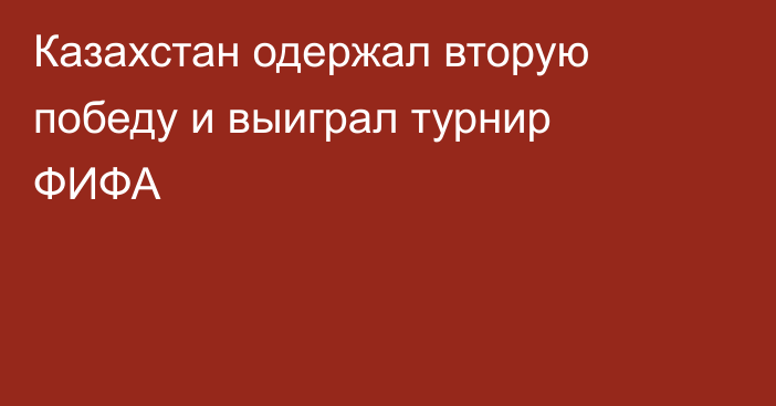 Казахстан одержал вторую победу и выиграл турнир ФИФА
