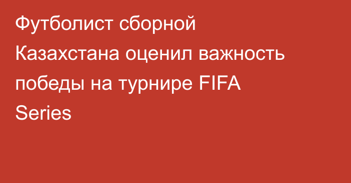Футболист сборной Казахстана оценил важность победы на турнире FIFA Series