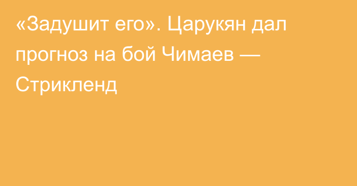 «Задушит его». Царукян дал прогноз на бой Чимаев — Стрикленд