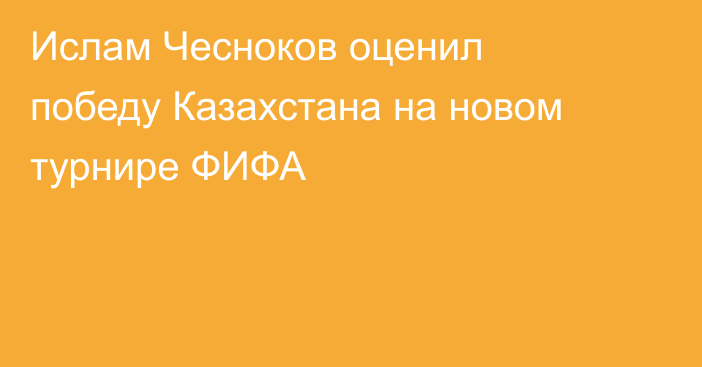 Ислам Чесноков оценил победу Казахстана на новом турнире ФИФА