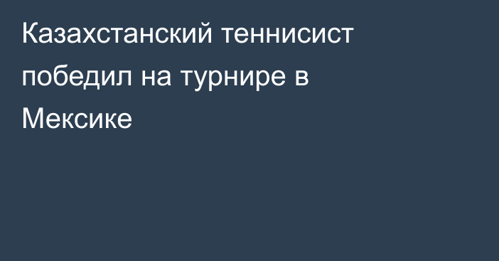 Казахстанский теннисист победил на турнире в Мексике