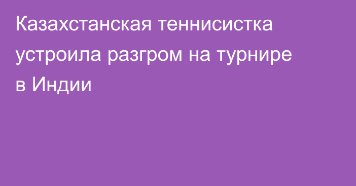 Казахстанская теннисистка устроила разгром на турнире в Индии