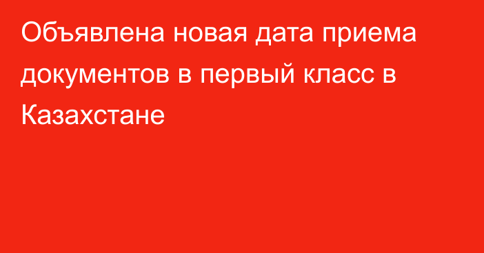 Объявлена новая дата приема документов в первый класс в Казахстане