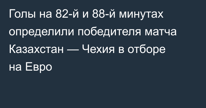 Голы на 82-й и 88-й минутах определили победителя матча Казахстан — Чехия в отборе на Евро