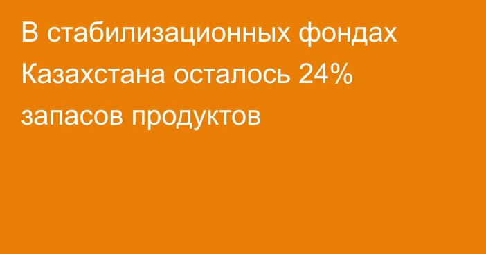 В стабилизационных фондах Казахстана осталось 24% запасов продуктов
