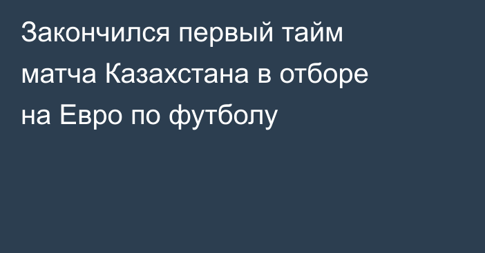 Закончился первый тайм матча Казахстана в отборе на Евро по футболу