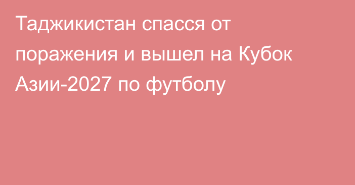 Таджикистан спасся от поражения и вышел на Кубок Азии-2027 по футболу