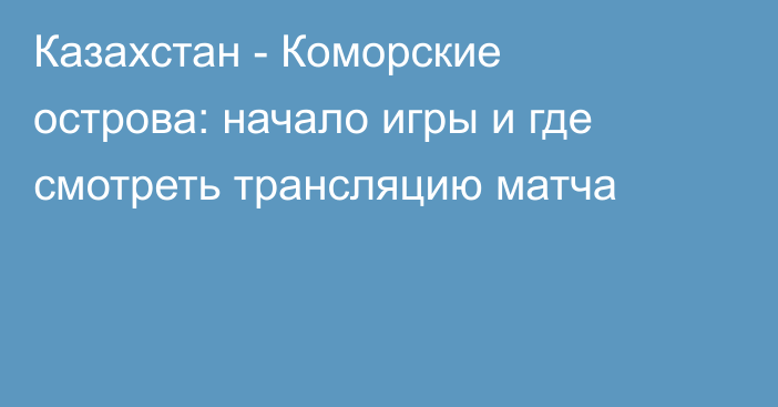 Казахстан - Коморские острова: начало игры и где смотреть трансляцию матча