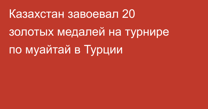Казахстан завоевал 20 золотых медалей на турнире по муайтай в Турции