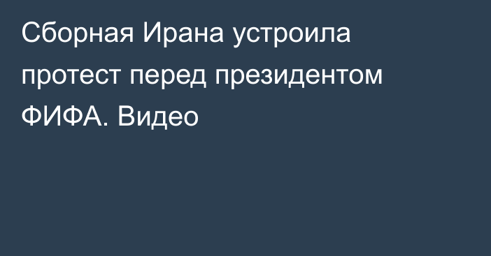 Сборная Ирана устроила протест перед президентом ФИФА. Видео