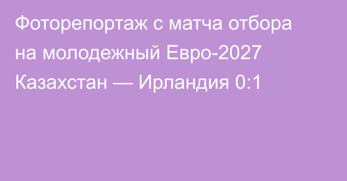 Фоторепортаж с матча отбора на молодежный Евро-2027 Казахстан — Ирландия 0:1