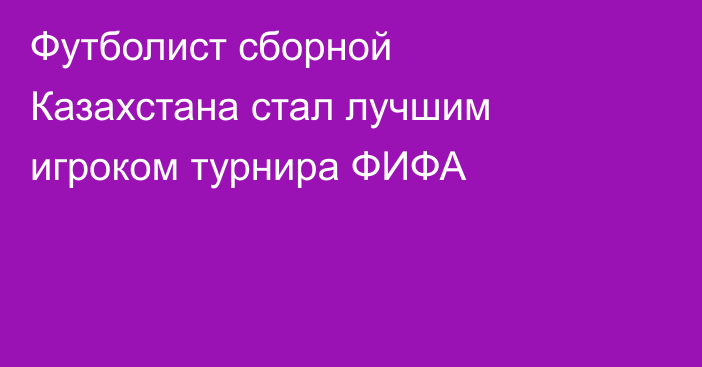 Футболист сборной Казахстана стал лучшим игроком турнира ФИФА
