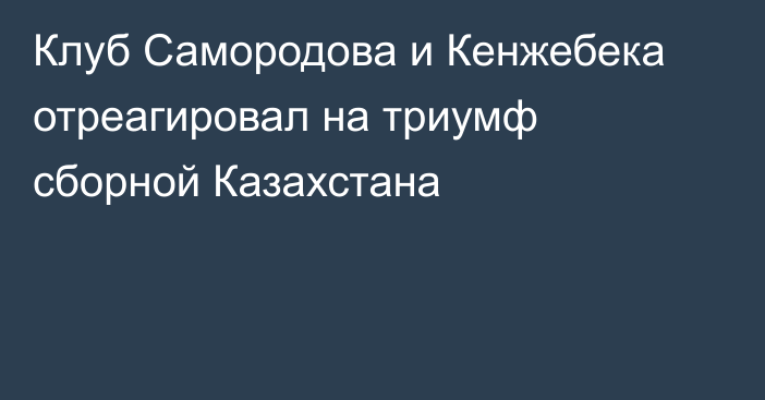 Клуб Самородова и Кенжебека отреагировал на триумф сборной Казахстана