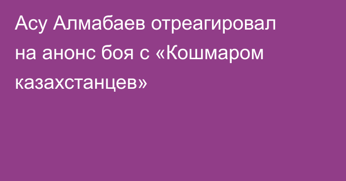 Асу Алмабаев отреагировал на анонс боя с «Кошмаром казахстанцев»