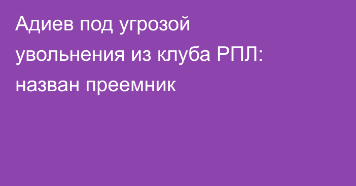 Адиев под угрозой увольнения из клуба РПЛ: назван преемник