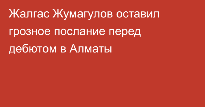 Жалгас Жумагулов оставил грозное послание перед дебютом в Алматы