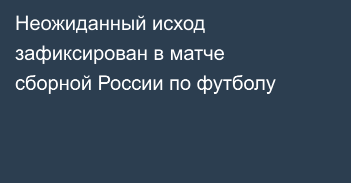 Неожиданный исход зафиксирован в матче сборной России по футболу