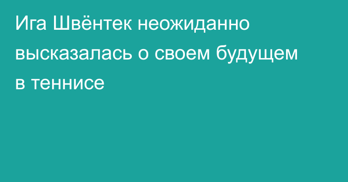 Ига Швёнтек неожиданно высказалась о своем будущем в теннисе