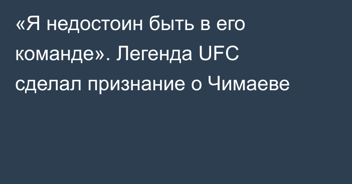 «Я недостоин быть в его команде». Легенда UFC сделал признание о Чимаеве